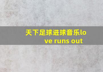 天下足球进球音乐love runs out